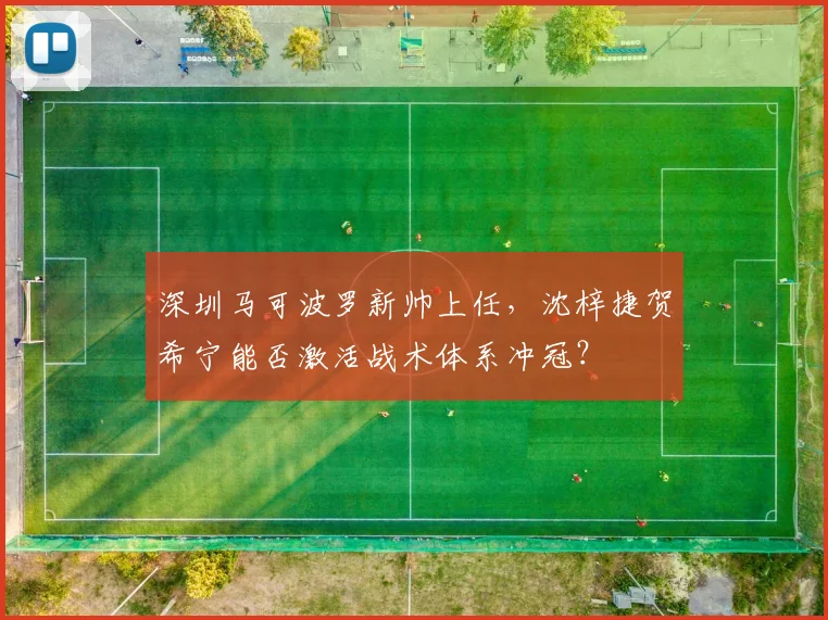 深圳马可波罗新帅上任,沈梓捷贺希宁能否激活战术体系冲冠?