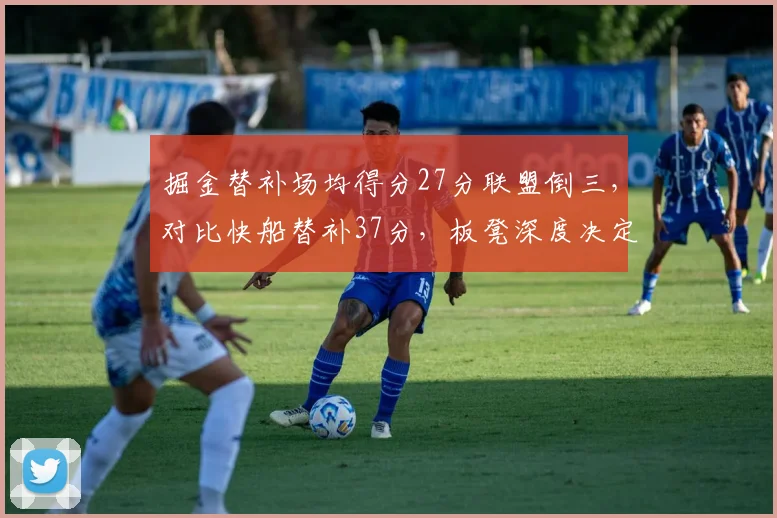 掘金替补场均得分27分联盟倒三,对比快船替补37分,板凳深度决定季后赛前景
