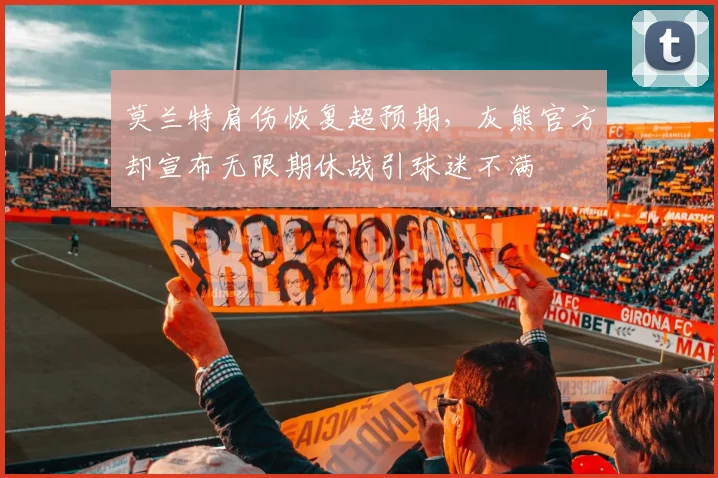 莫兰特肩伤恢复超预期,灰熊官方却宣布无限期休战引球迷不满